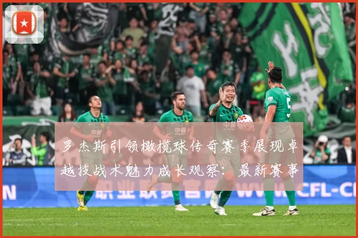 罗杰斯引领橄榄球传奇赛季展现卓越技战术魅力成长观察：最新赛事动态与深度分析