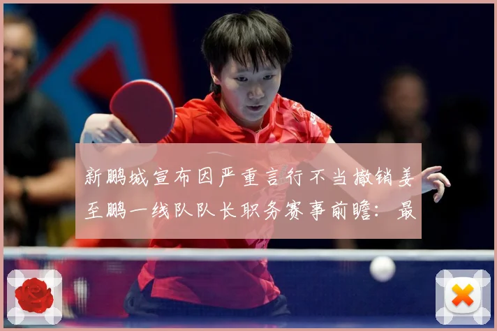 新鹏城宣布因严重言行不当撤销姜至鹏一线队队长职务赛事前瞻：最新赛事动态与深度分析