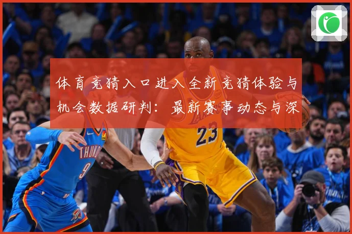 体育竞猜入口进入全新竞猜体验与机会数据研判：最新赛事动态与深度分析