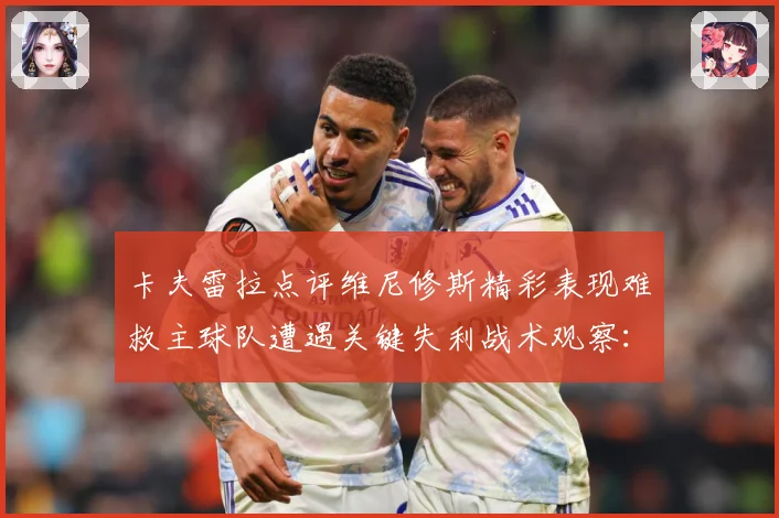卡夫雷拉点评维尼修斯精彩表现难救主球队遭遇关键失利战术观察：最新赛事动态与深度分析