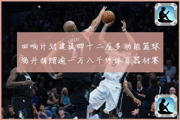 回响计划建设四十二座多功能篮球场并捐赠逾一万八千件体育器材赛场复盘：最新赛事动态与深度分析