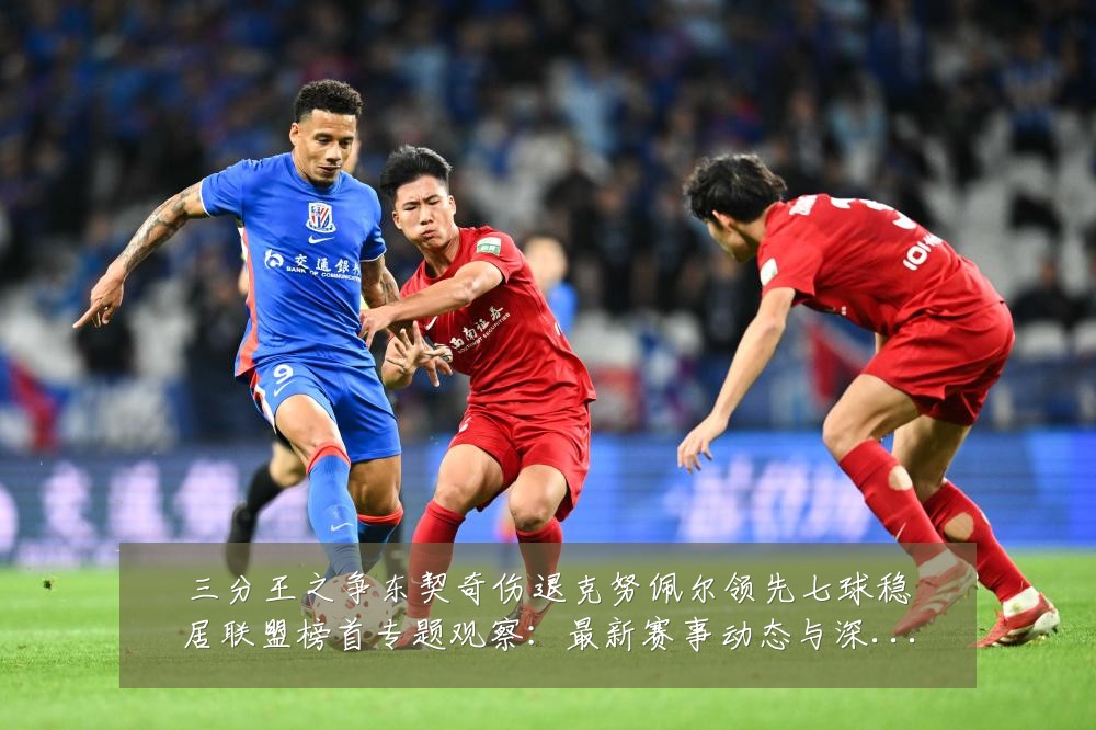 三分王之争东契奇伤退克努佩尔领先七球稳居联盟榜首专题观察：最新赛事动态与深度分析