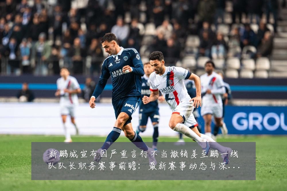 新鹏城宣布因严重言行不当撤销姜至鹏一线队队长职务赛事前瞻:最新赛事动态与深度分析