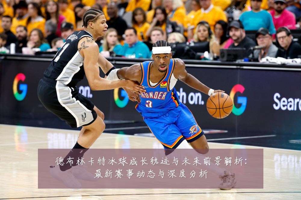 德布林卡特冰球成长轨迹与未来前景解析:最新赛事动态与深度分析