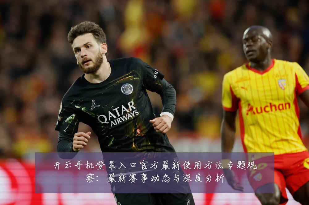 开云手机登录入口官方最新使用方法专题观察：最新赛事动态与深度分析